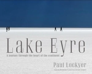 Lake Eyre: A journey through the heart of the continent by Paul Lockyer, with photos by John Bean and Gary Ticehurst Lake Eyre: A journey through the heart of the continent by Paul Lockyer, with photos by John Bean and Gary Ticehurst